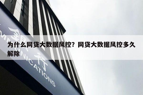 为什么网贷大数据风控？网贷大数据风控多久解除