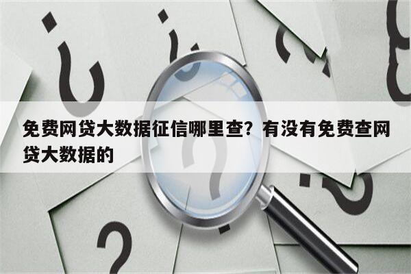 免费网贷大数据征信哪里查？有没有免费查网贷大数据的