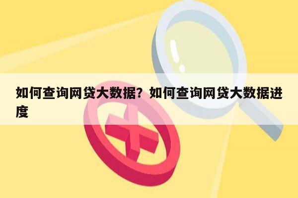 如何查询网贷大数据？如何查询网贷大数据进度