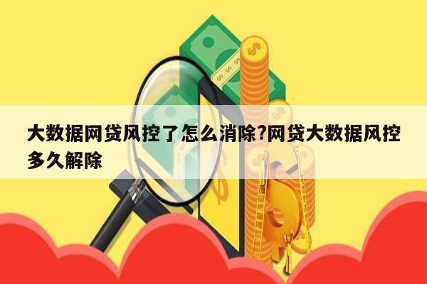 大数据网贷风控了怎么消除?网贷大数据风控多久解除