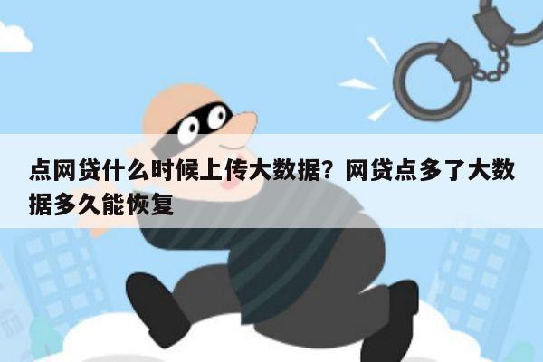 点网贷什么时候上传大数据？网贷点多了大数据多久能恢复