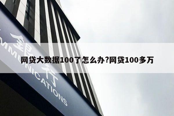 网贷大数据100了怎么办?网贷100多万