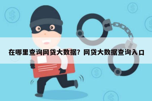 在哪里查询网贷大数据？网贷大数据查询入口