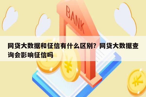 网贷大数据和征信有什么区别？网贷大数据查询会影响征信吗