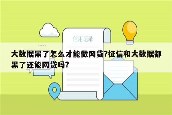 大数据黑了怎么才能做网贷?征信和大数据都黑了还能网贷吗?