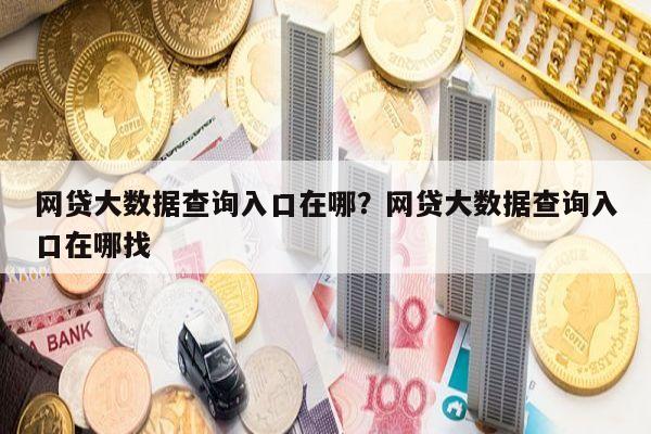 网贷大数据查询入口在哪？网贷大数据查询入口在哪找