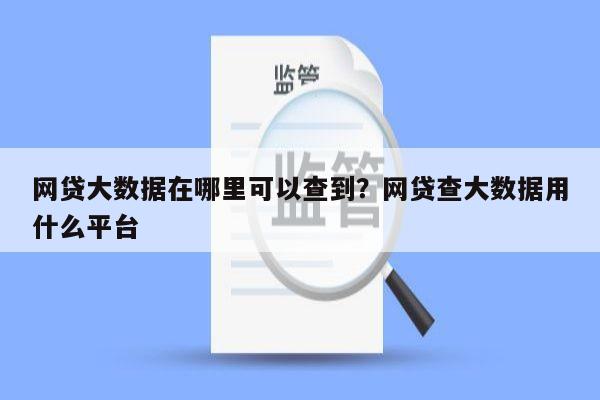 网贷大数据在哪里可以查到？网贷查大数据用什么平台