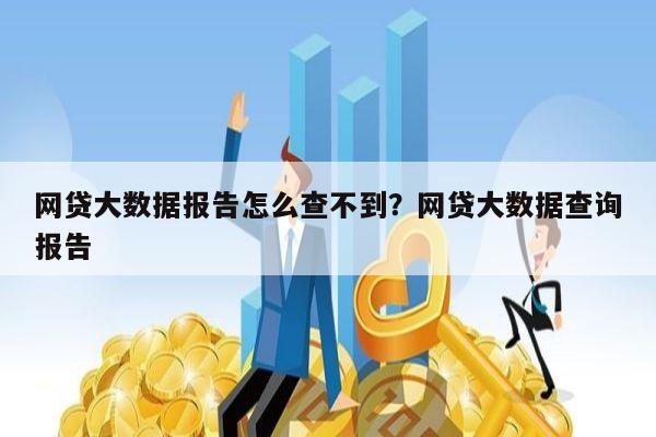 网贷大数据报告怎么查不到？网贷大数据查询报告