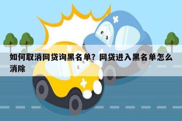 如何取消网贷询黑名单？网贷进入黑名单怎么消除