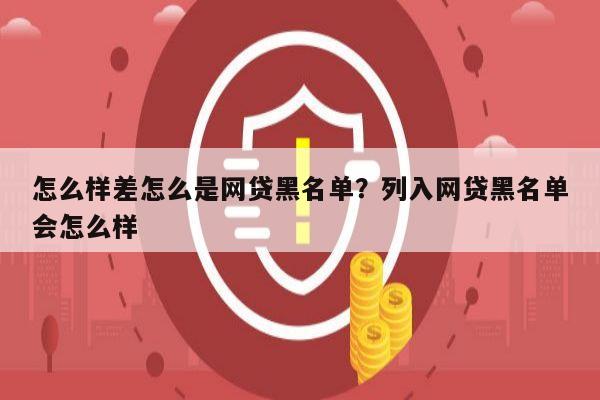 怎么样差怎么是网贷黑名单？列入网贷黑名单会怎么样