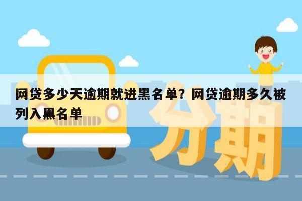 网贷多少天逾期就进黑名单？网贷逾期多久被列入黑名单