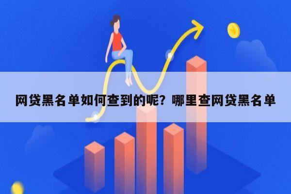 网贷黑名单如何查到的呢？哪里查网贷黑名单