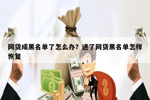 网贷成黑名单了怎么办？进了网贷黑名单怎样恢复