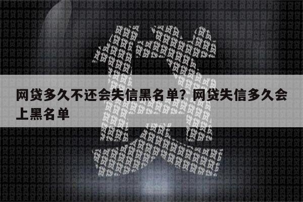 网贷多久不还会失信黑名单？网贷失信多久会上黑名单