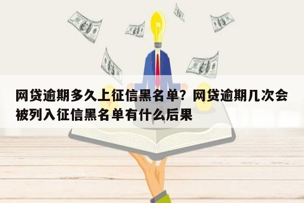 网贷逾期多久上征信黑名单？网贷逾期几次会被列入征信黑名单有什么后果