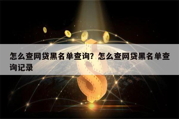 怎么查网贷黑名单查询？怎么查网贷黑名单查询记录