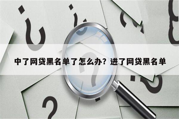 中了网贷黑名单了怎么办？进了网贷黑名单