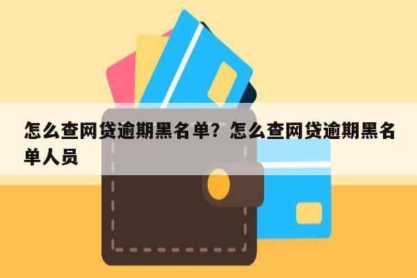 怎么查网贷逾期黑名单？怎么查网贷逾期黑名单人员