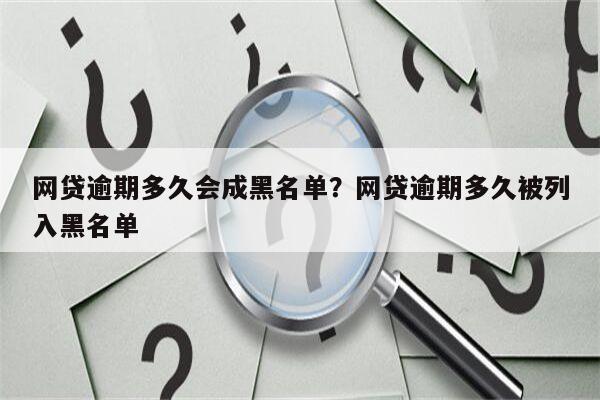 网贷逾期多久会成黑名单？网贷逾期多久被列入黑名单