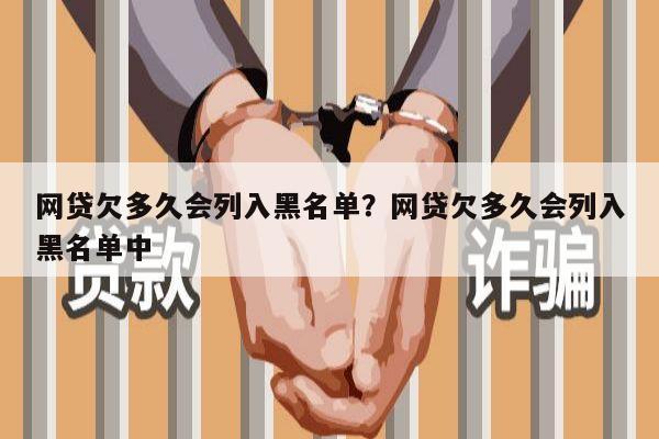 网贷欠多久会列入黑名单？网贷欠多久会列入黑名单中