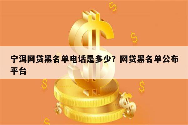 宁洱网贷黑名单电话是多少？网贷黑名单公布平台