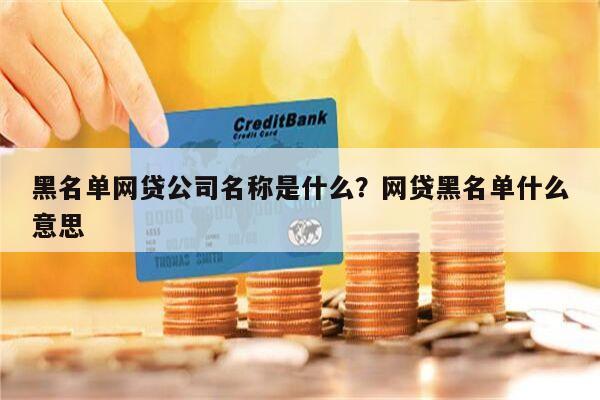 黑名单网贷公司名称是什么？网贷黑名单什么意思