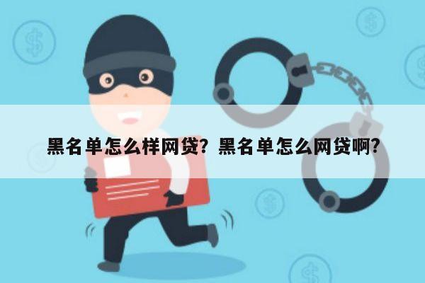 黑名单怎么样网贷？黑名单怎么网贷啊?