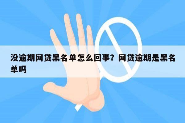 没逾期网贷黑名单怎么回事？网贷逾期是黑名单吗