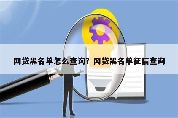 网贷黑名单怎么查询？网贷黑名单征信查询