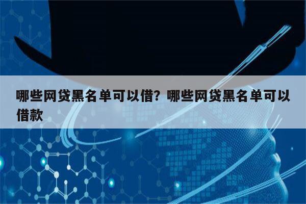 哪些网贷黑名单可以借？哪些网贷黑名单可以借款