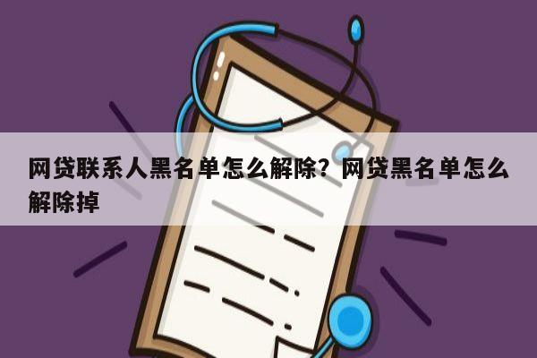 网贷联系人黑名单怎么解除？网贷黑名单怎么解除掉