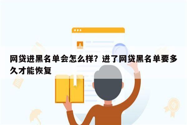 网贷进黑名单会怎么样？进了网贷黑名单要多久才能恢复