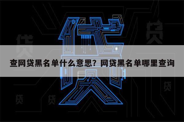 查网贷黑名单什么意思？网贷黑名单哪里查询