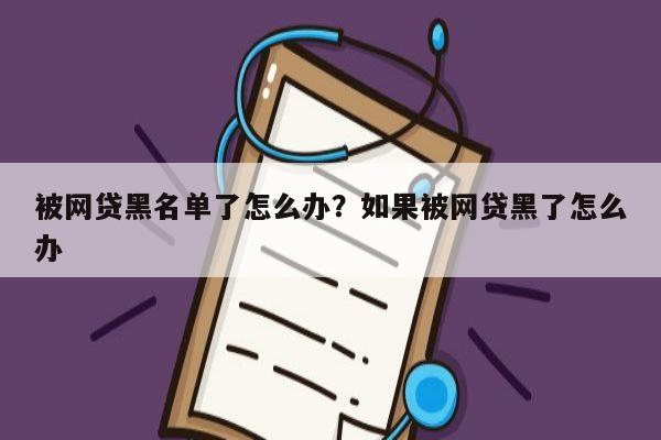 被网贷黑名单了怎么办？如果被网贷黑了怎么办