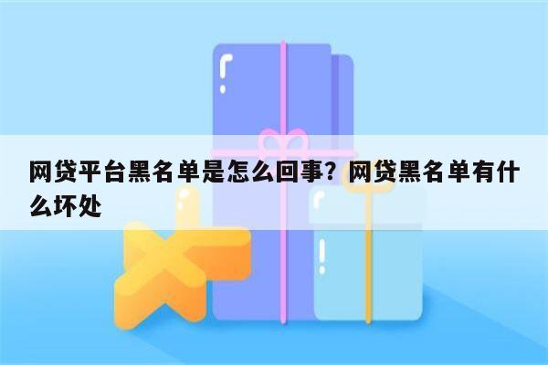 网贷平台黑名单是怎么回事？网贷黑名单有什么坏处