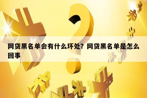 网贷黑名单会有什么坏处？网贷黑名单是怎么回事