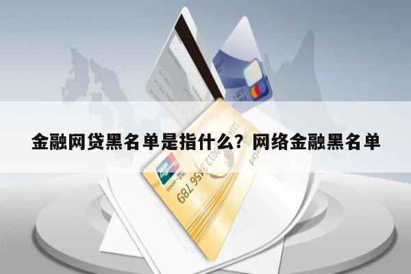 金融网贷黑名单是指什么？网络金融黑名单