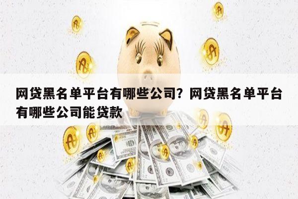 网贷黑名单平台有哪些公司？网贷黑名单平台有哪些公司能贷款