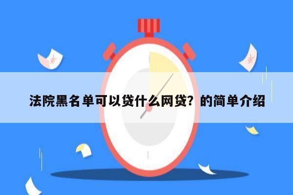 法院黑名单可以贷什么网贷？的简单介绍