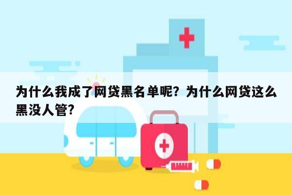 为什么我成了网贷黑名单呢？为什么网贷这么黑没人管?