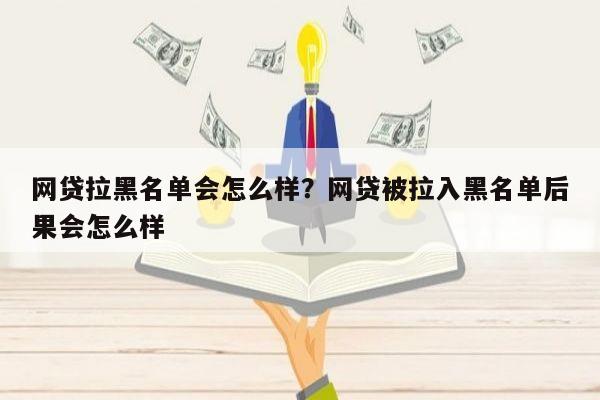 网贷拉黑名单会怎么样？网贷被拉入黑名单后果会怎么样