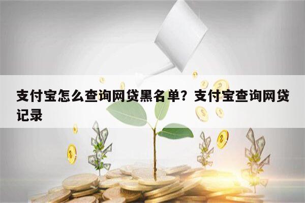 支付宝怎么查询网贷黑名单？支付宝查询网贷记录