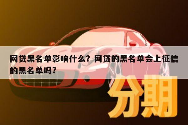 网贷黑名单影响什么？网贷的黑名单会上征信的黑名单吗?