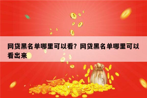 网贷黑名单哪里可以看？网贷黑名单哪里可以看出来