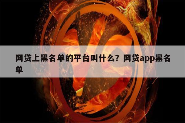 网贷上黑名单的平台叫什么？网贷app黑名单