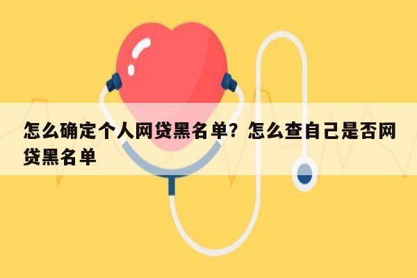 怎么确定个人网贷黑名单？怎么查自己是否网贷黑名单