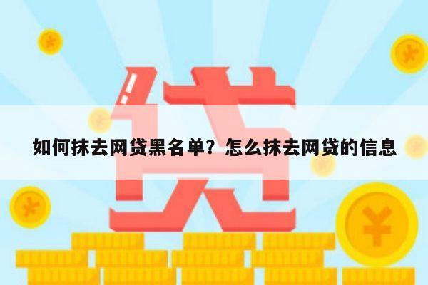 如何抹去网贷黑名单？怎么抹去网贷的信息