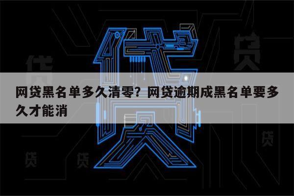 网贷黑名单多久清零？网贷逾期成黑名单要多久才能消