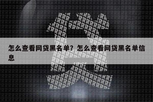 怎么查看网贷黑名单？怎么查看网贷黑名单信息