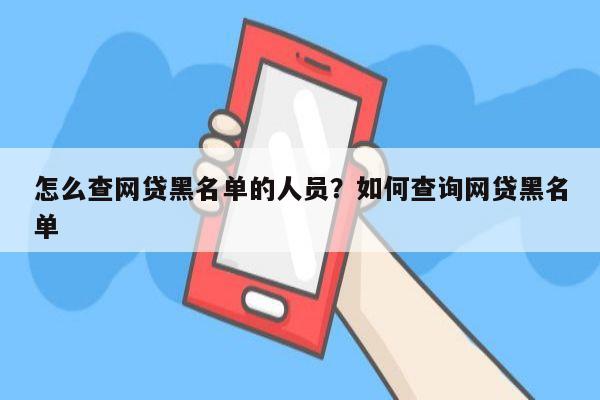 怎么查网贷黑名单的人员？如何查询网贷黑名单